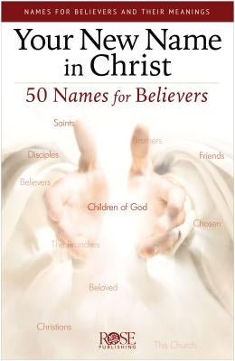 Your New Name in Christ: 50 Names for Believers by Rose Publishing