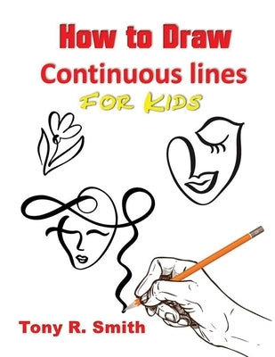 How to Draw Continuous lines for Kids: Step By Step Techniques by Smith, Tony R.