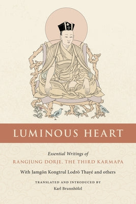 Luminous Heart: Essential Writings of Rangjung Dorje, the Third Karmapa by Brunnhölzl, Karl
