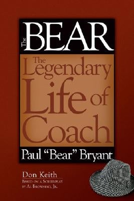 The Bear: The Legendary Life of Coach Paul ""bear"" Bryant by Keith, Don