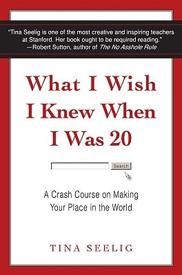 What I Wish I Knew When I Was 20: A Crash Course on Making Your Place in the World by Seelig, Tina