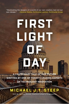 First Light of Day: A Cautionary Tale of Our Future Written by One of Today's Leading Experts on Technology Innovation by Steep, Michael J. T.