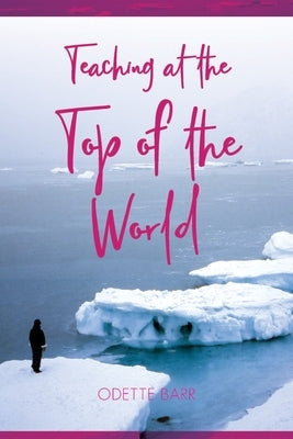 Teaching at the Top of the World by Barr, Odette