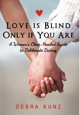 Love Is Blind Only If You Are: A Woman S Clear-Headed Guide to Deliberate Dating by Kunz, Debra