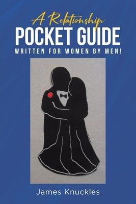 A Relationship Pocket Guide Written for Women by Men! by Knuckles, James