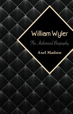 William Wyler: The Authorized Biography by Madsen, Axel