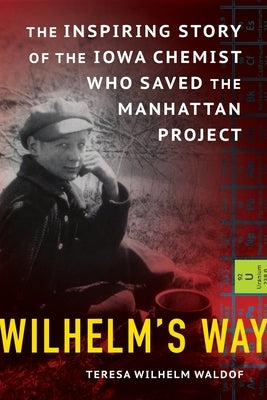 Wilhelm's Way: The Inspiring Story of the Iowa Chemist Who Saved the Manhattan Project by Waldof, Teresa Wilhelm