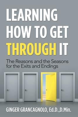 Learning How to Get Through It: The Reasons and the Seasons for the Exits and Endings by Grancagnolo Ed D. D. Min, Ginger