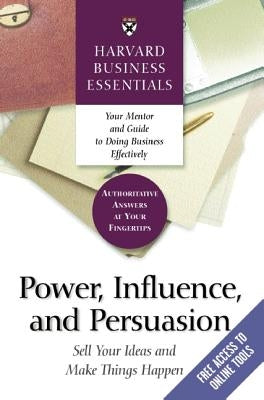 Power, Influence, and Persuasion: Sell Your Ideas and Make Things Happen by Review, Harvard Business
