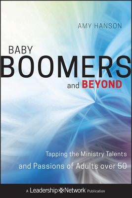 Baby Boomers and Beyond: Tapping the Ministry Talents and Passions of Adults Over 50 by Hanson, Amy