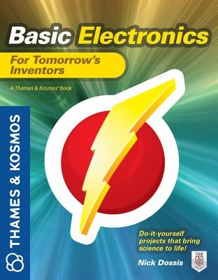Basic Electronics for Tomorrow's Inventors: A Thames and Kosmos Book by Dossis, Nick