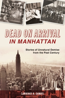Dead on Arrival in Manhattan: Stories of Unnatural Demise from the Past Century by Samuel, Lawrence R.