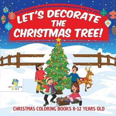 Let's Decorate the Christmas Tree! Christmas Coloring Books 8-12 Years Old by Educando Kids