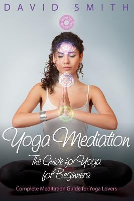 Yoga Mediation: The Guide for Yoga for Beginners by Smith, David
