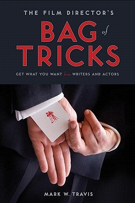 The Film Director's Bag of Tricks: How to Get What You Want from Writers and Actors by Travis, Mark