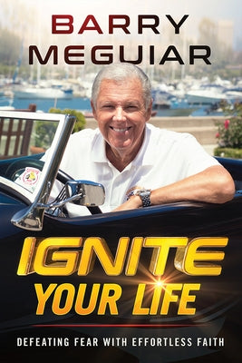 Ignite Your Life: Defeat Fear with Effortless Faith by Meguiar, Barry