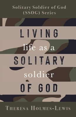 Living Life As a Solitary Soldier of God by Holmes-Lewis, Theresa