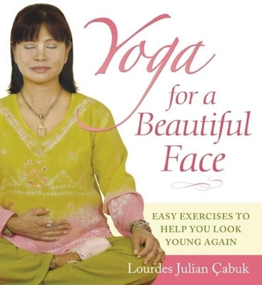 Yoga for a Beautiful Face: Easy Exercises to Help You Look Young Again by Çabuk, Lourdes Julian Doplito