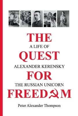 The Quest for Freedom: A Life of Alexander Kerensky the Russian Unicorn by Thompson, Peter Alexander