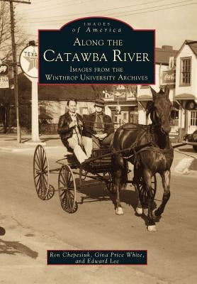 Along the Catawba River: Images from the Winthrop University Archives by Chepesuik, Ron