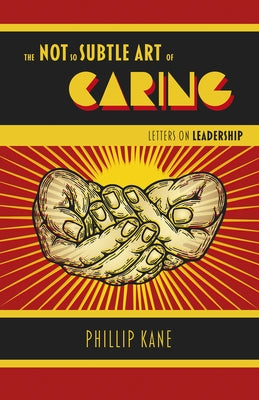 The Not So Subtle Art of Caring: Letters on Leadership by Kane, Phillip