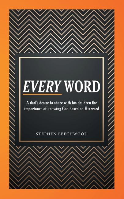 Every Word: A Dad's Desire to Share with His Children the Importance of Knowing God Based on His Word by Beechwood, Stephen