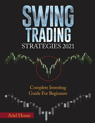 Swing Trading Strategies 2021: Complete Investing Guide For Beginners by Ariel House
