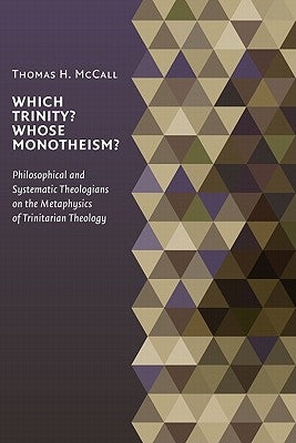 Which Trinity? Whose Monotheism?: Philosophical and Systematic Theologians on the Metaphysics of Trinitarian Theology by McCall, Thomas