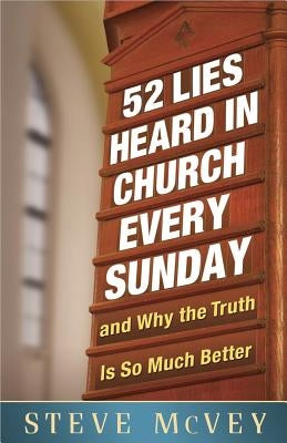 52 Lies Heard in Church Every Sunday: ...and Why the Truth Is So Much Better by McVey, Steve