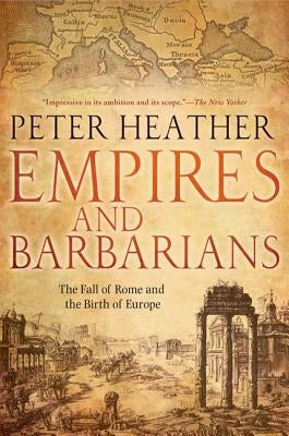 Empires and Barbarians: The Fall of Rome and the Birth of Europe by Heather, Peter