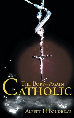 The Born-Again Catholic by Boudreau, Albert H.