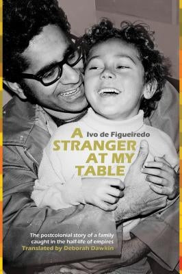 A Stranger at My Table: The Postcolonial Story of a Family Caught in the Half-Life of Empires by Figueiredo, Ivo