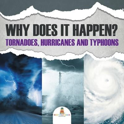 Why Does It Happen: Tornadoes, Hurricanes and Typhoons by Baby Professor