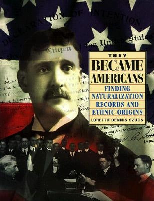 They Became Americans: Finding Naturalization Records and Ethnic Origins by Szucs, Loretto Dennis