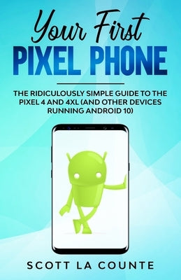 Your First Pixel Phone: The Ridiculously Simple Guide to the Pixel 4 and 4XL (and Other Devices Running Android 10) by La Counte, Scott