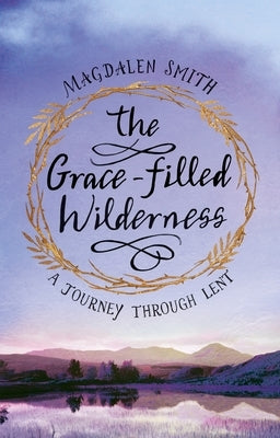 The Grace-filled Wilderness: A Journey Through Lent by Smith, Magdalen