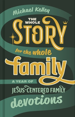 The Whole Story for the Whole Family: A Year of Jesus-Centered Family Devotions by Kelley, Michael