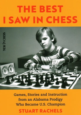 The Best I Saw in Chess: Games, Stories and Instruction from an Alabama Prodigy Who Became U.S. Champion by Rachels, Stuart