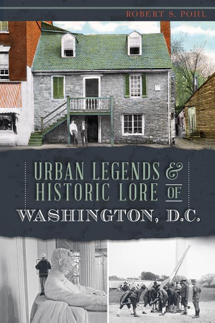 Urban Legends & Historic Lore of Washington, D.C. by Pohl, Robert S.