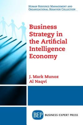 Business Strategy in the Artificial Intelligence Economy by Munoz, J. Mark