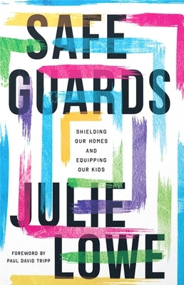 Safeguards: Shielding Our Homes and Equipping Our Kids by Julie Lowe