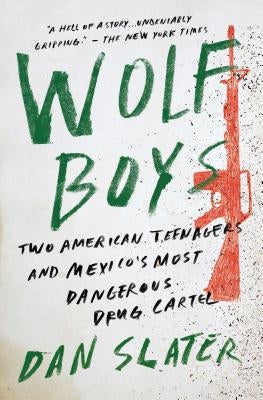Wolf Boys: Two American Teenagers and Mexico's Most Dangerous Drug Cartel by Slater, Dan