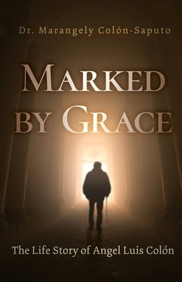 Marked by Grace: The Life Story of Angel Luis Colón by Colón-Saputo, Marangely