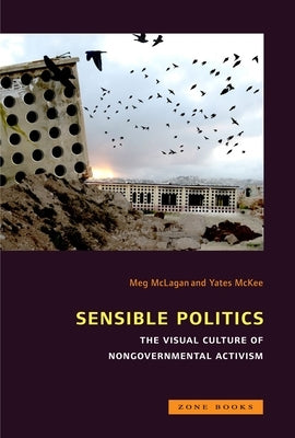 Sensible Politics: The Visual Culture of Nongovernmental Activism by McLagan, Meg