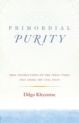 Primordial Purity: Oral Instructions on the Three Words That Strike the Vital Point by Khyentse, Dilgo