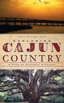 Exploring Cajun Country: A Tour of Historic Acadiana by Coen, Chere Dastugue