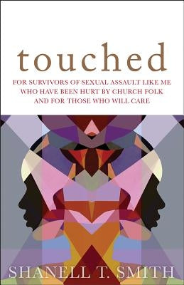Touched: For Survivors of Sexual Assault Like Me Who Have Been Hurt by Church Folk and for Those Who Will Care by Smith, Shanell T.