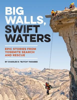 Big Walls, Swift Waters: Epic Stories from Yosemite Search and Rescue by Farabee, Charles R.