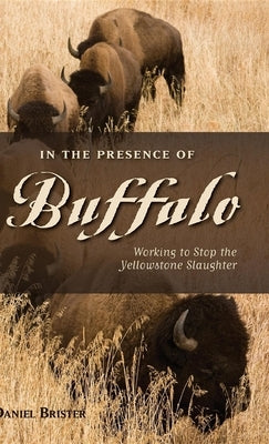 In the Presence of Buffalo: Working to Stop the Yellowstone Slaughter by Brister, Daniel