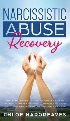 Narcissistic Abuse Recovery The Ultimate Guide to understanding Narcissism and Healing From Narcissistic Lovers, Mothers and everything in between by by Hargreaves, Chloe